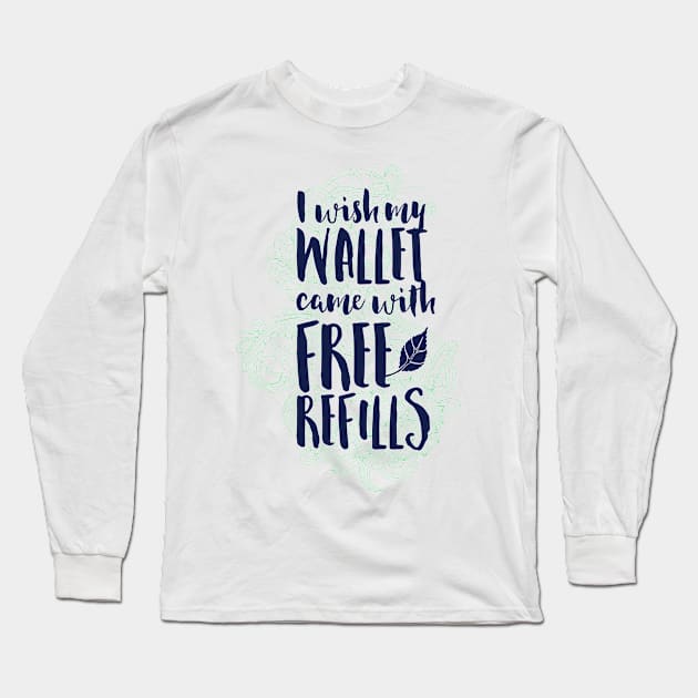 I Wish My Wallet Came with Free Refills Long Sleeve T-Shirt by CoffeeandTeas